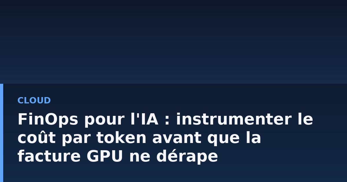 FinOps pour l'IA : instrumenter le coût par token avant que la facture GPU ne dérape